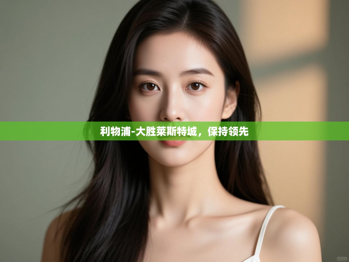 开云体育联赛专题页-利物浦-大胜莱斯特城，保持领先  第1张