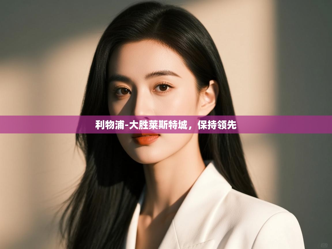 开云体育联赛专题页-利物浦-大胜莱斯特城，保持领先  第4张