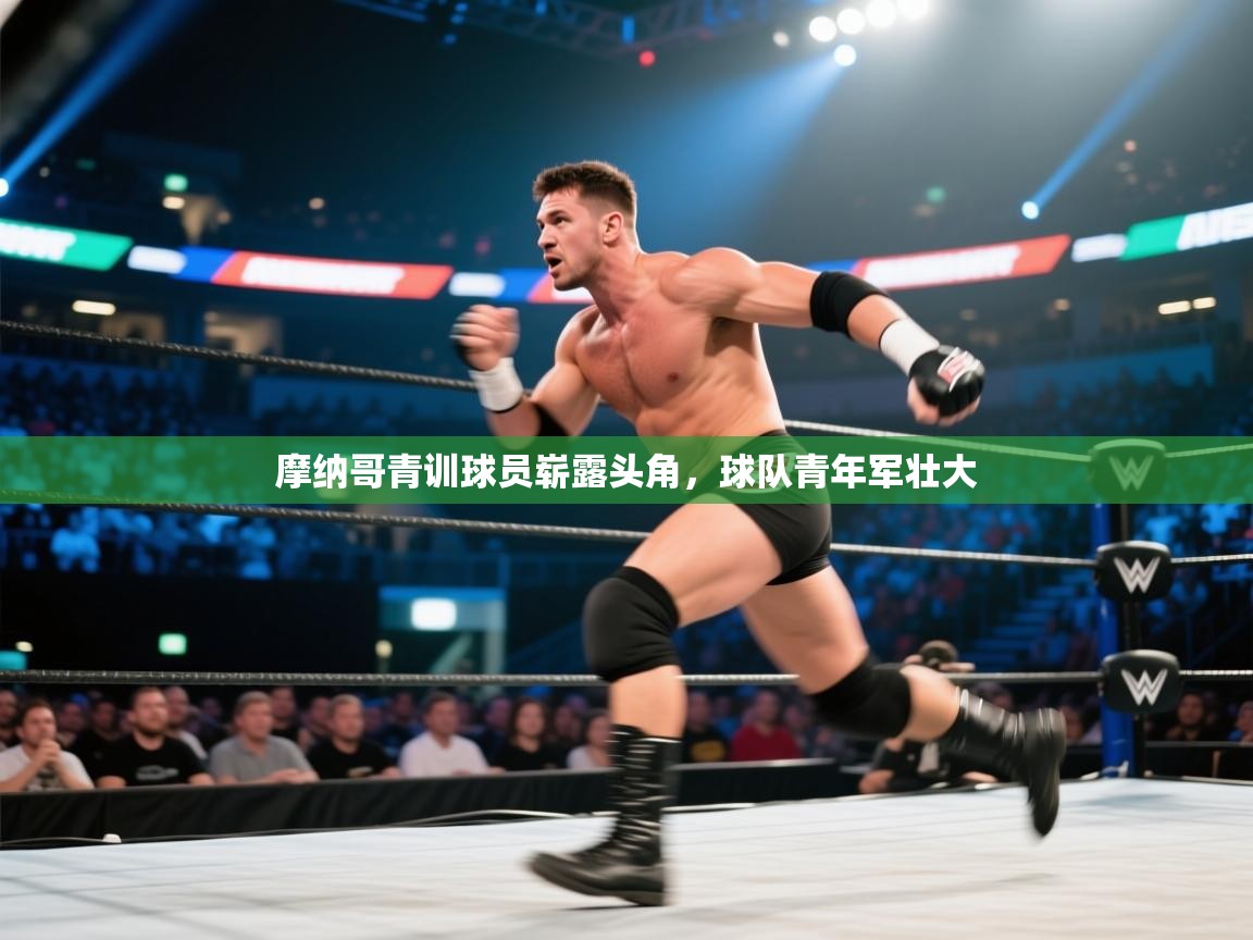 开云体育注册app-摩纳哥青训球员崭露头角，球队青年军壮大
