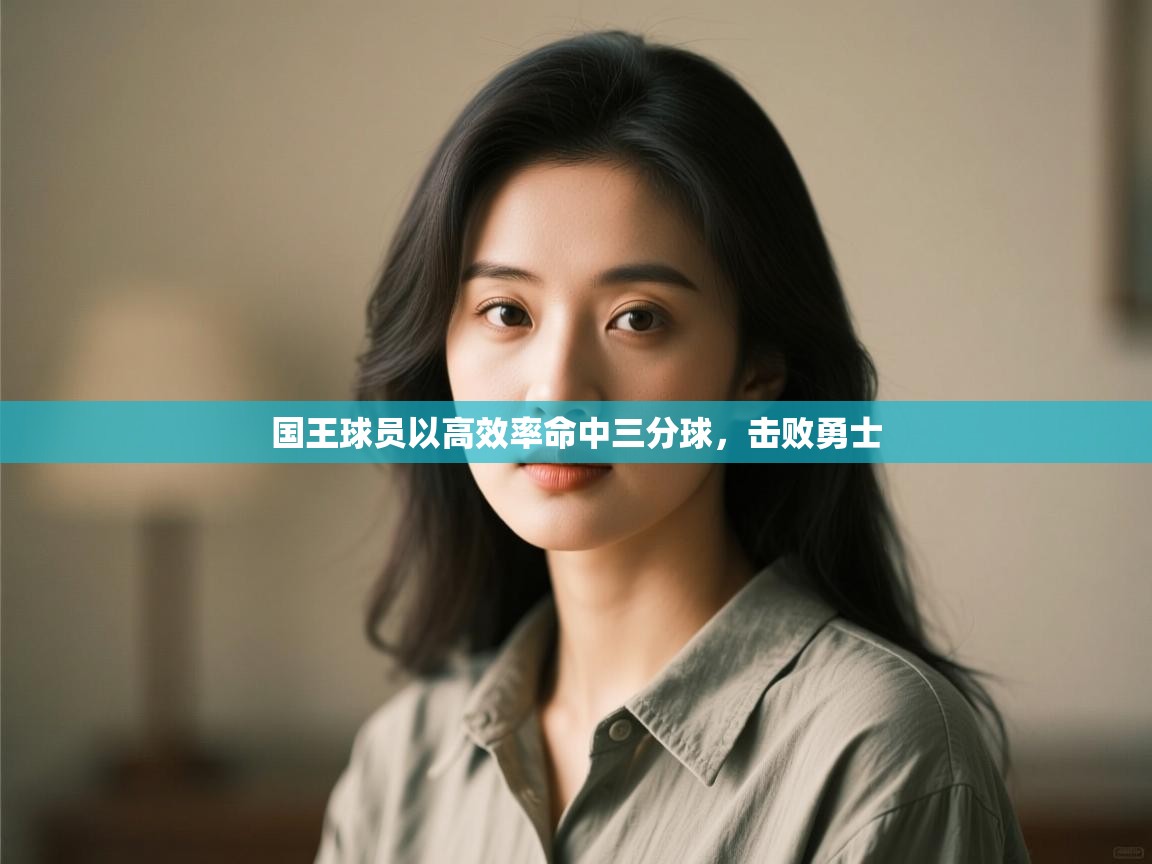 开云体育注册-国王球员以高效率命中三分球，击败勇士