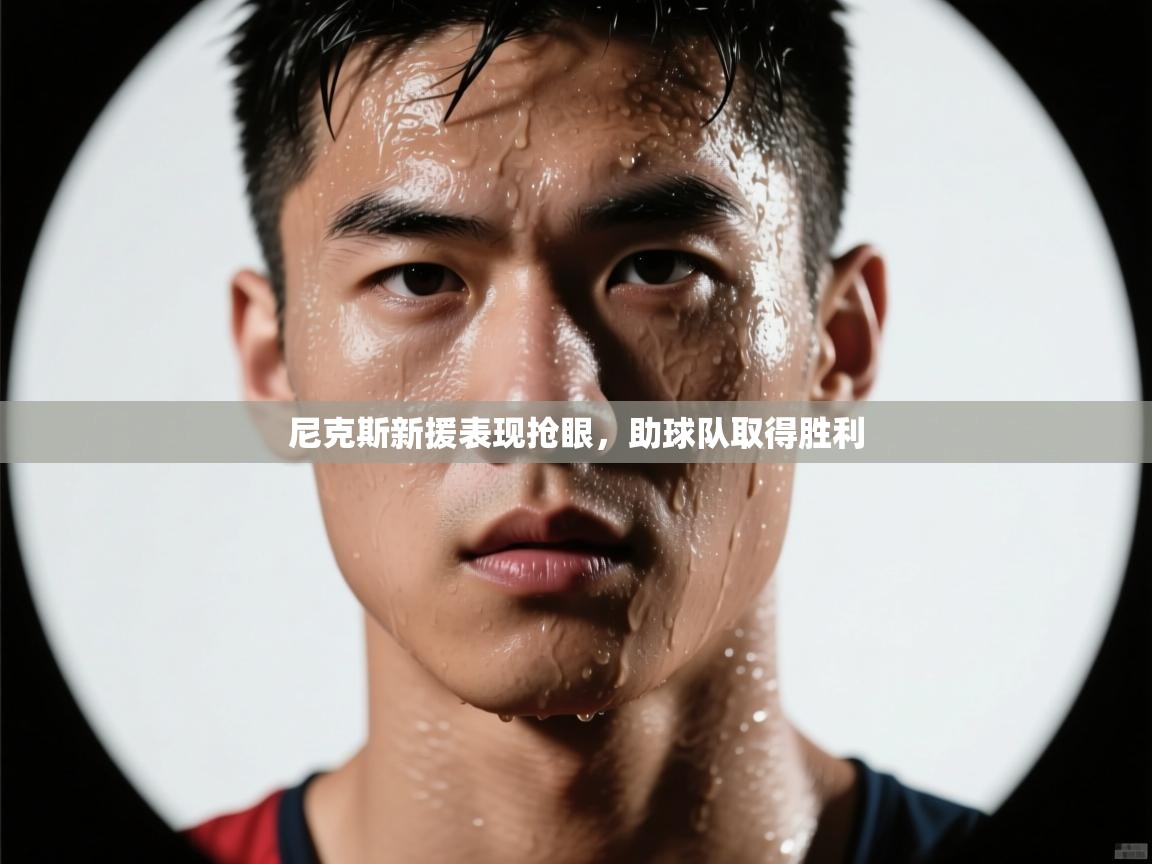 开云kaiyun体育app入口登录官网-尼克斯新援表现抢眼，助球队取得胜利