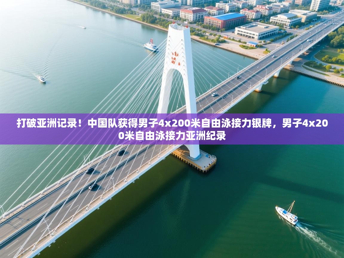 开云体育app下载安卓-打破亚洲记录！中国队获得男子4x200米自由泳接力银牌，男子4x200米自由泳接力亚洲纪录