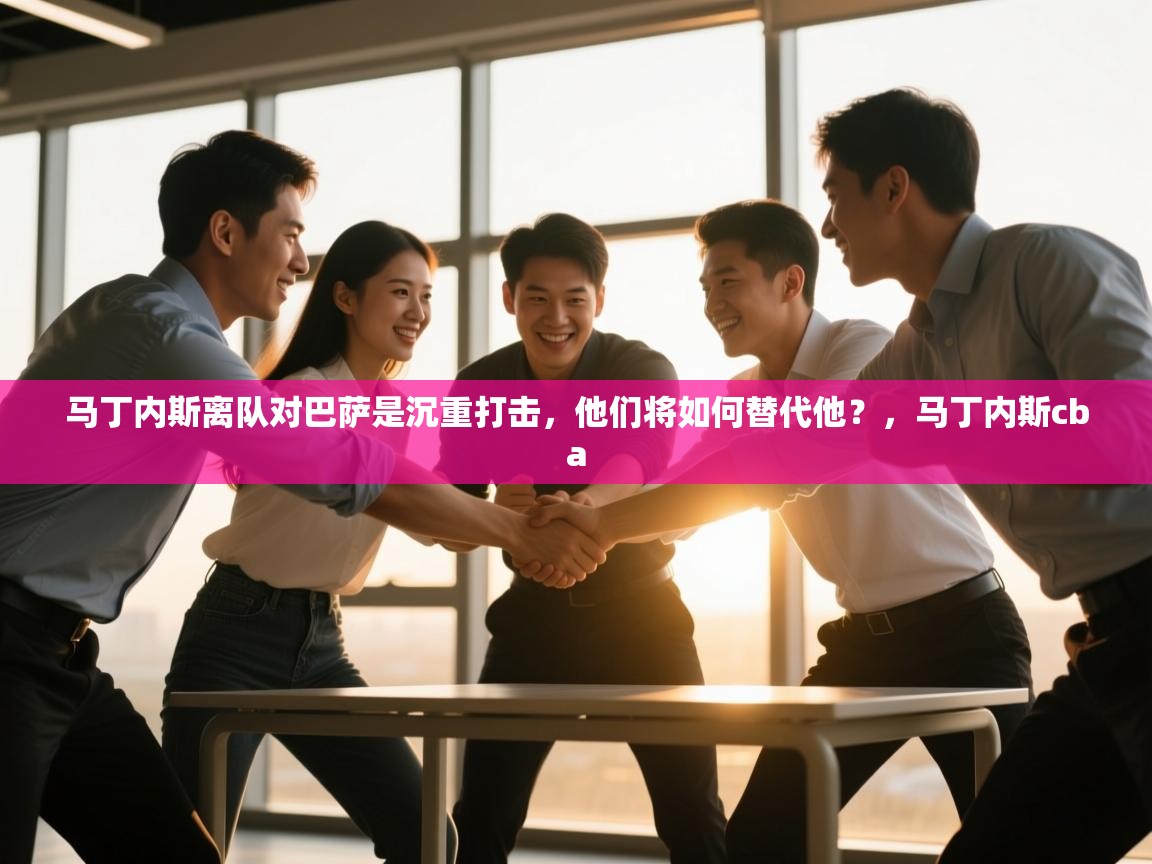 开云体育赛程表查询-马丁内斯离队对巴萨是沉重打击，他们将如何替代他？，马丁内斯cba