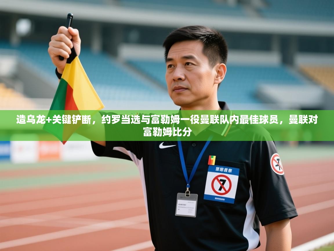 开云体育热门赛事直达-造乌龙+关键铲断,约罗当选与富勒姆一役曼联队内最佳球员,曼联对富勒姆比分 第3张