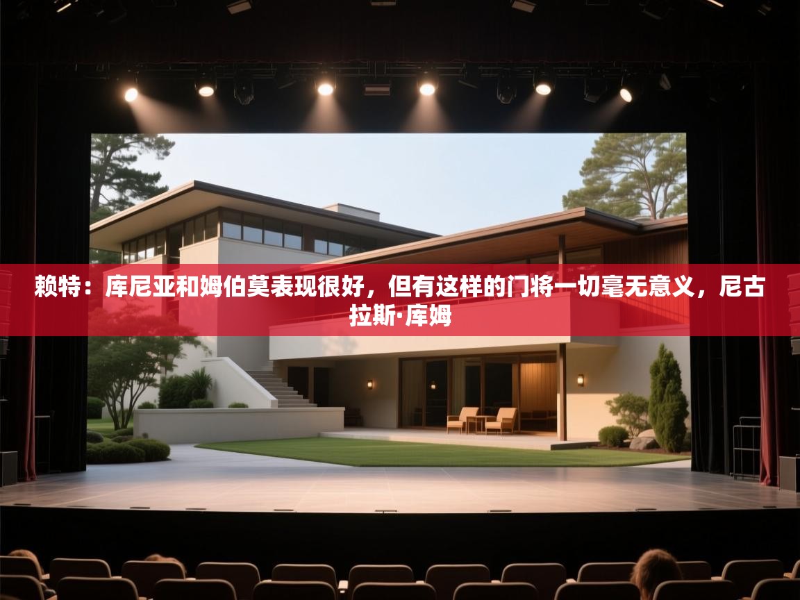 开云体育旧版下载地址-赖特：库尼亚和姆伯莫表现很好，但有这样的门将一切毫无意义，尼古拉斯·库姆