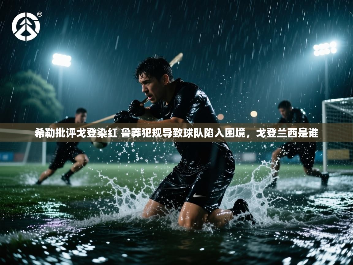 开云体育入口邀请码-希勒批评戈登染红 鲁莽犯规导致球队陷入困境，戈登兰西是谁