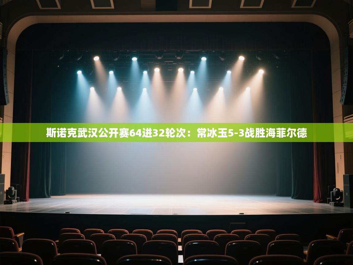 开云体育app下载入口-斯诺克武汉公开赛64进32轮次：常冰玉5-3战胜海菲尔德
