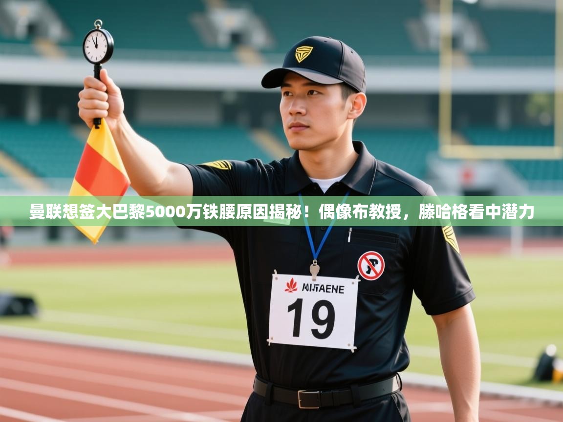 开云体育app下载-曼联想签大巴黎5000万铁腰原因揭秘!偶像布教授,滕哈格看中潜力 第1张