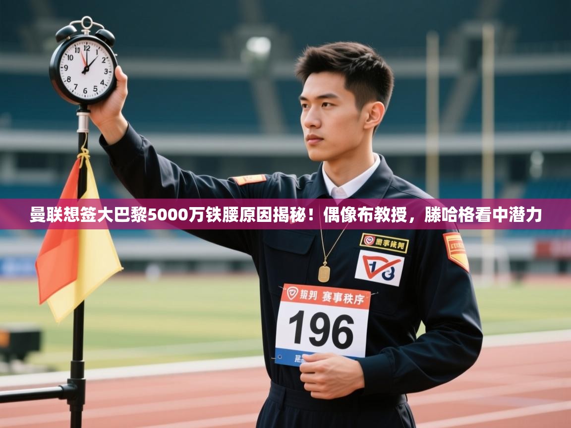 开云体育app下载-曼联想签大巴黎5000万铁腰原因揭秘!偶像布教授,滕哈格看中潜力 第3张