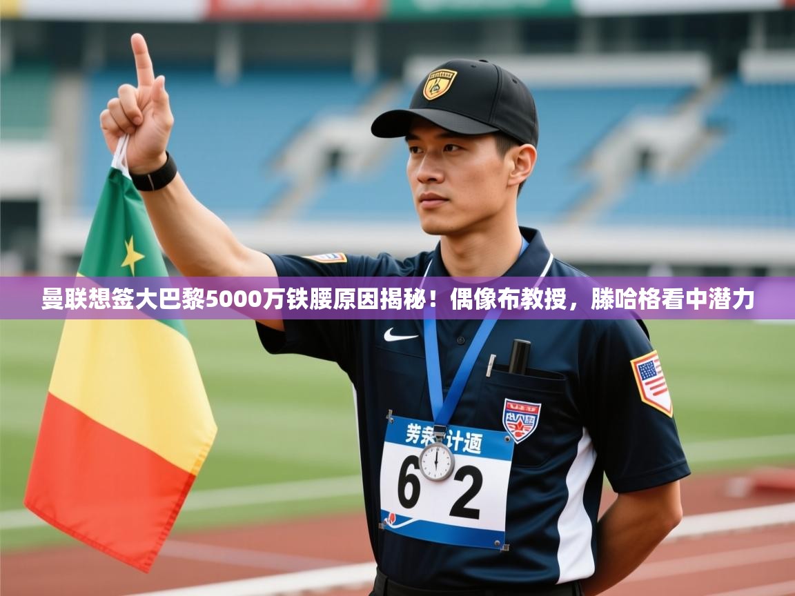 开云体育app下载-曼联想签大巴黎5000万铁腰原因揭秘!偶像布教授,滕哈格看中潜力 第2张