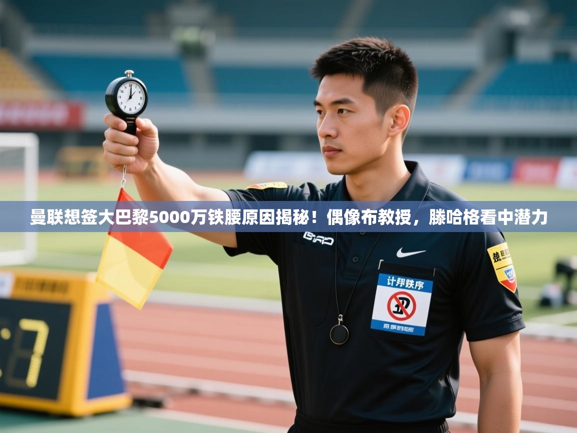 开云体育app下载-曼联想签大巴黎5000万铁腰原因揭秘!偶像布教授,滕哈格看中潜力 第4张