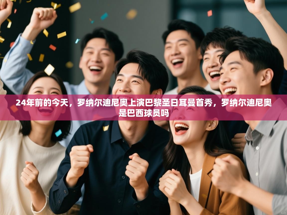 云开体育官网-24年前的今天，罗纳尔迪尼奥上演巴黎圣日耳曼首秀，罗纳尔迪尼奥是巴西球员吗