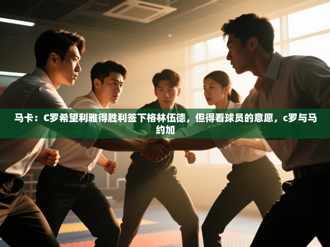 开云体育账号申诉通道-马卡：C罗希望利雅得胜利签下格林伍德，但得看球员的意愿，c罗与马约加