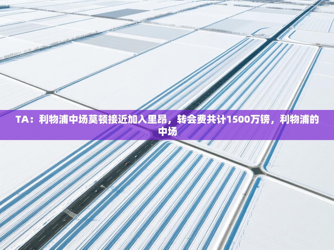 开云体育绑定手机指南-TA:利物浦中场莫顿接近加入里昂,转会费共计1500万镑,利物浦的中场 第1张