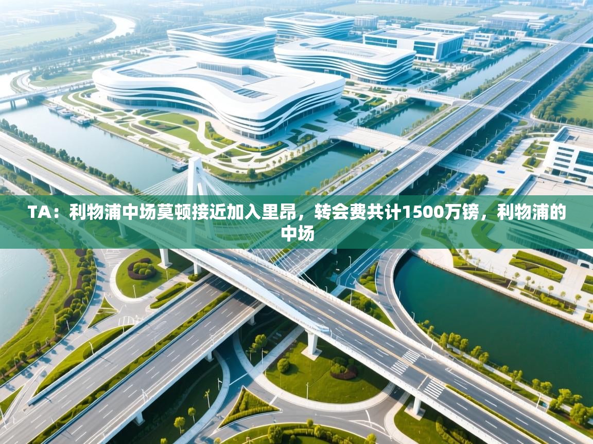 开云体育绑定手机指南-TA:利物浦中场莫顿接近加入里昂,转会费共计1500万镑,利物浦的中场 第2张