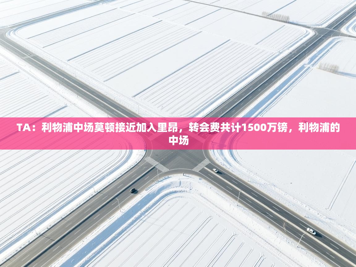 开云体育绑定手机指南-TA:利物浦中场莫顿接近加入里昂,转会费共计1500万镑,利物浦的中场 第4张