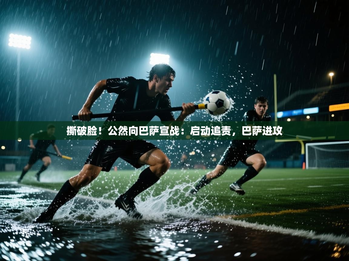 开云体育app官网网页登录入口-撕破脸！公然向巴萨宣战：启动追责，巴萨进攻