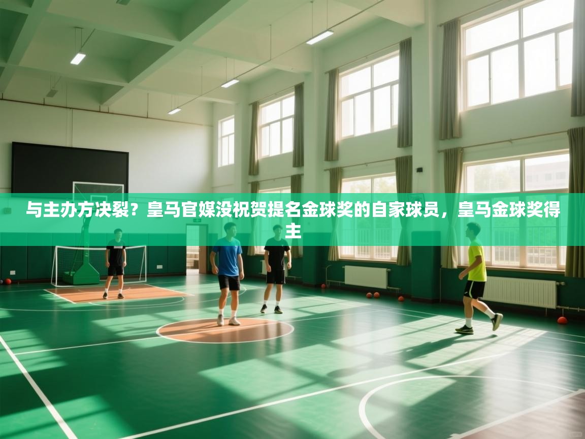 开云体育在线玩-与主办方决裂？皇马官媒没祝贺提名金球奖的自家球员，皇马金球奖得主