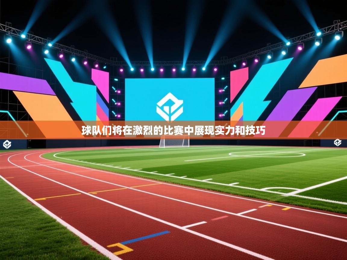 开云赛事-球队们将在激烈的比赛中展现实力和技巧 第4张