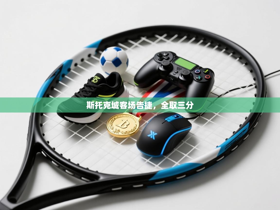 开云体育登录入口-斯托克城客场告捷,全取三分 第1张