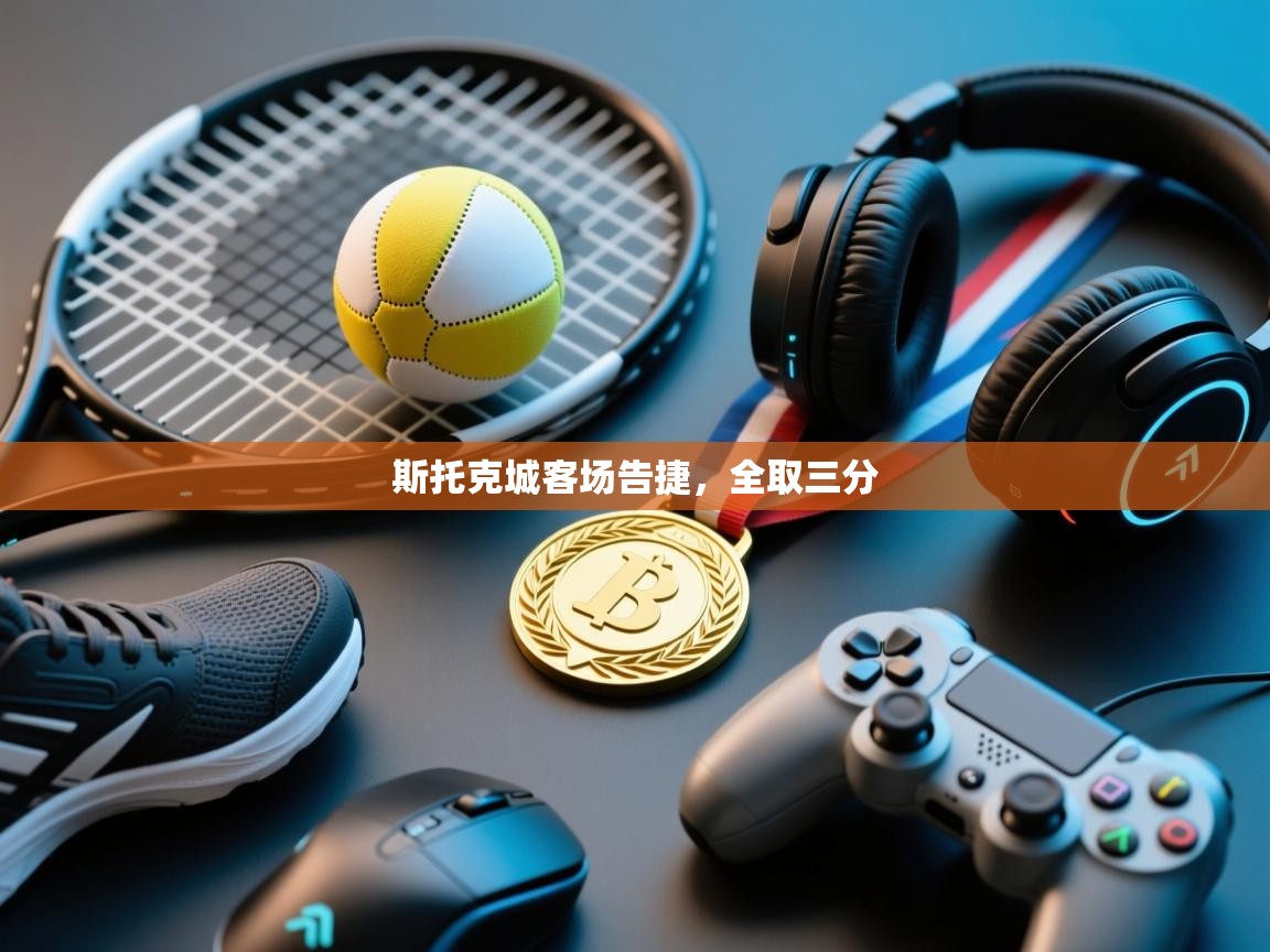 开云体育登录入口-斯托克城客场告捷,全取三分 第2张