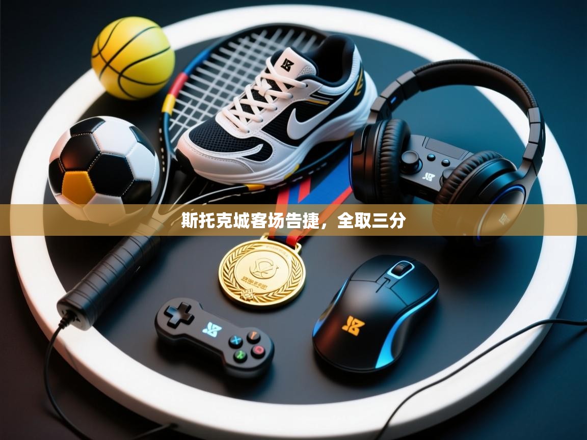 开云体育登录入口-斯托克城客场告捷,全取三分 第4张