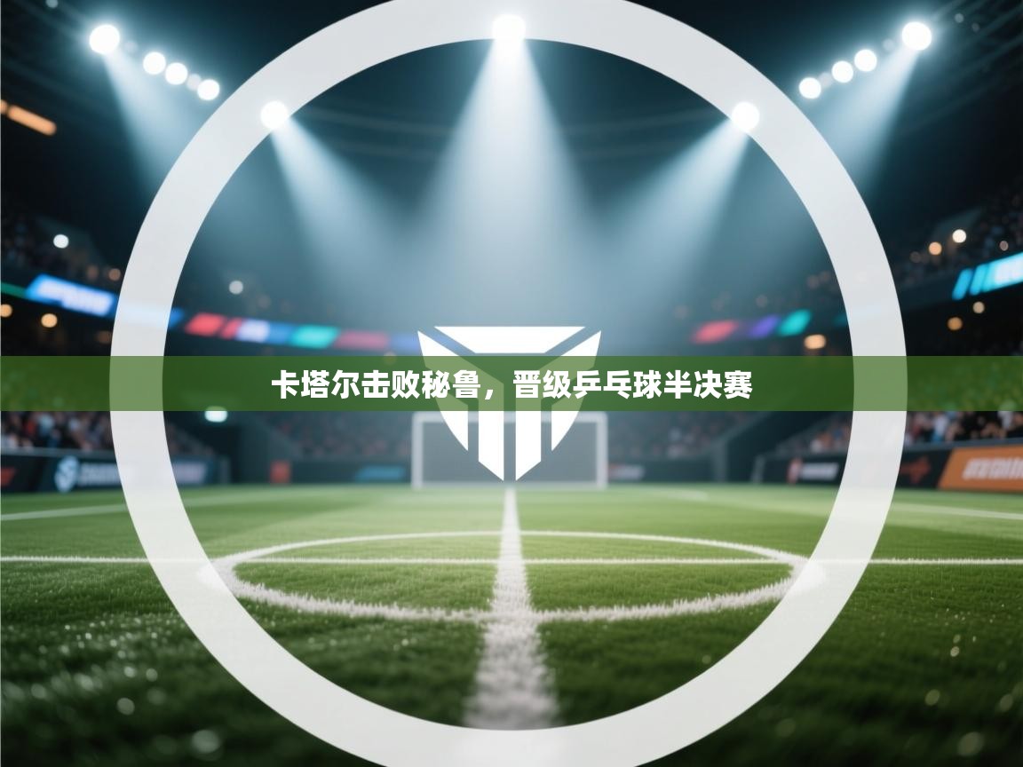 开云体育注册-卡塔尔击败秘鲁，晋级乒乓球半决赛  第1张