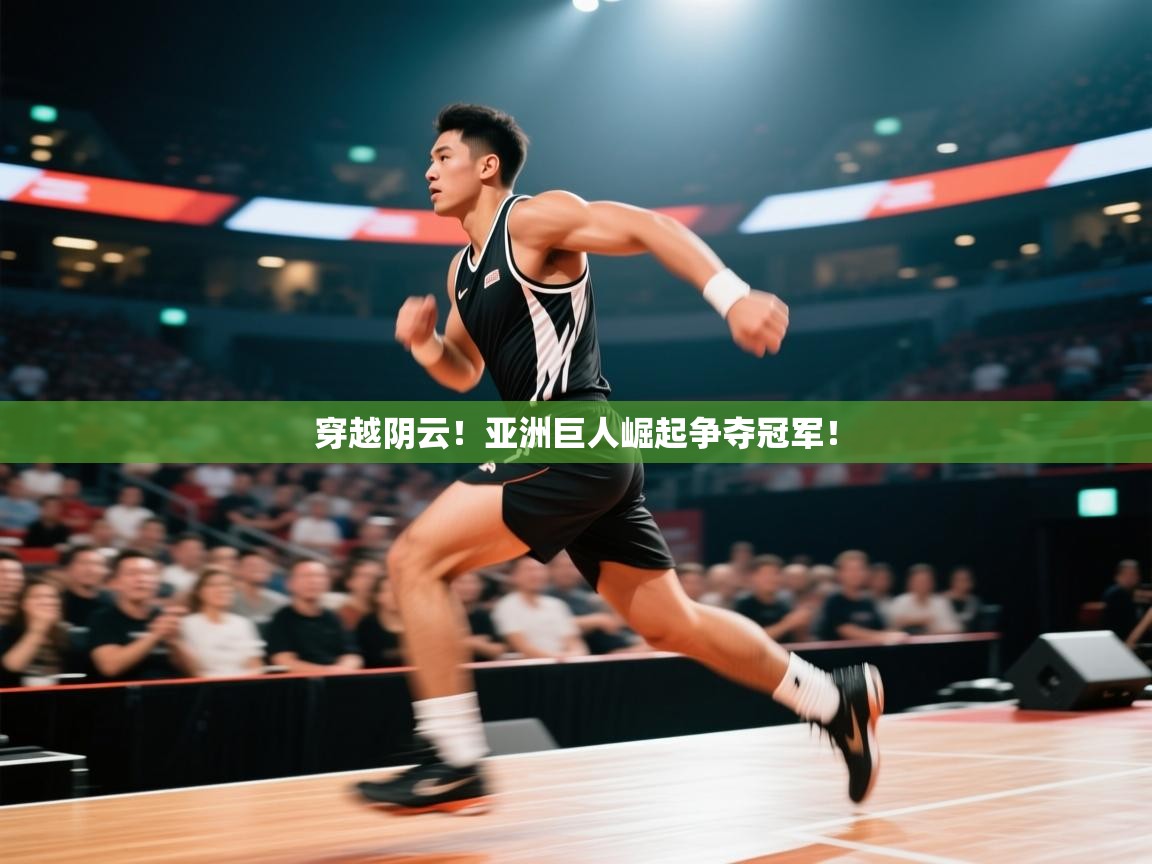 开云体育app下载安卓-穿越阴云！亚洲巨人崛起争夺冠军！  第1张