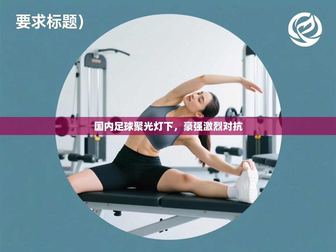 开云体育旧版下载地址-国内足球聚光灯下，豪强激烈对抗  第1张