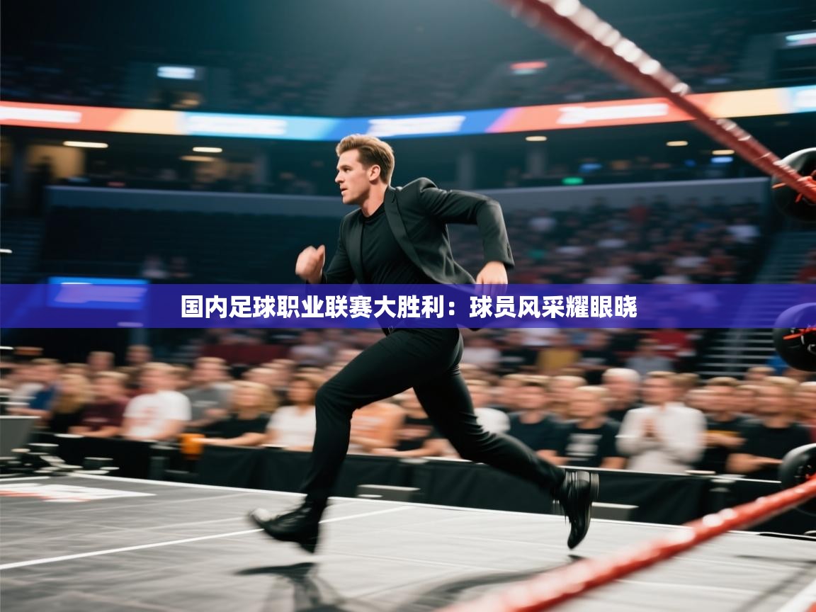 开云体育账号申诉通道-国内足球职业联赛大胜利：球员风采耀眼晓  第4张