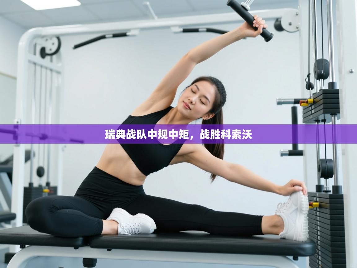 开云体育VIP权益说明-瑞典战队中规中矩，战胜科索沃