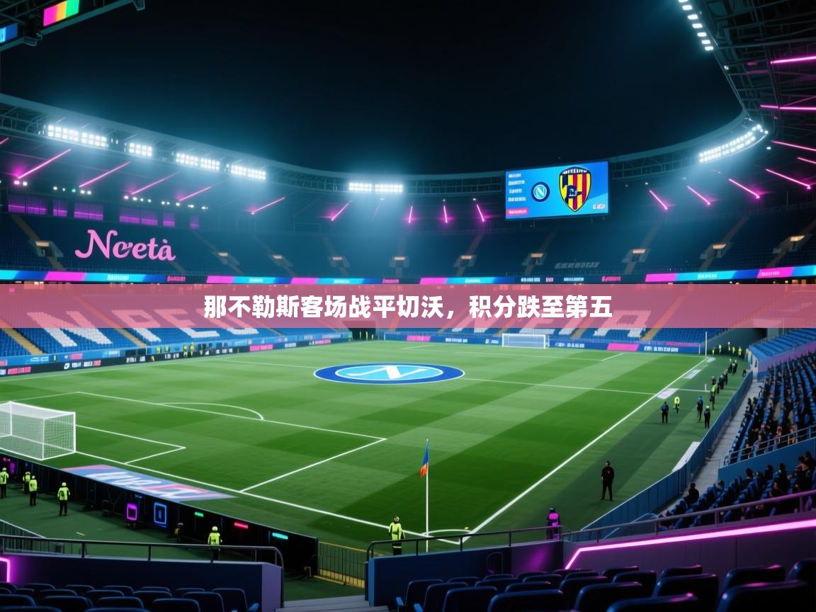 开云体育视频直播低延迟-那不勒斯客场战平切沃，积分跌至第五