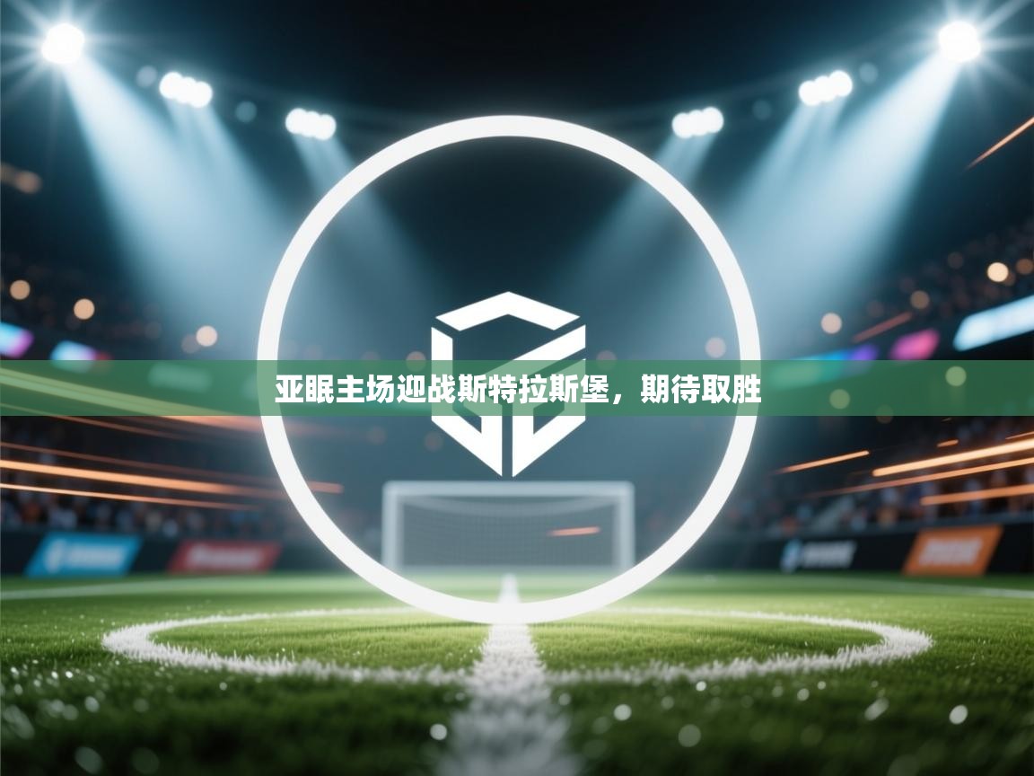 开云体育入口下载-亚眠主场迎战斯特拉斯堡，期待取胜