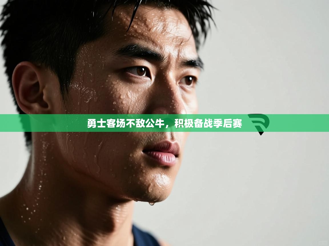 开云体育app官网下载地址-勇士客场不敌公牛，积极备战季后赛