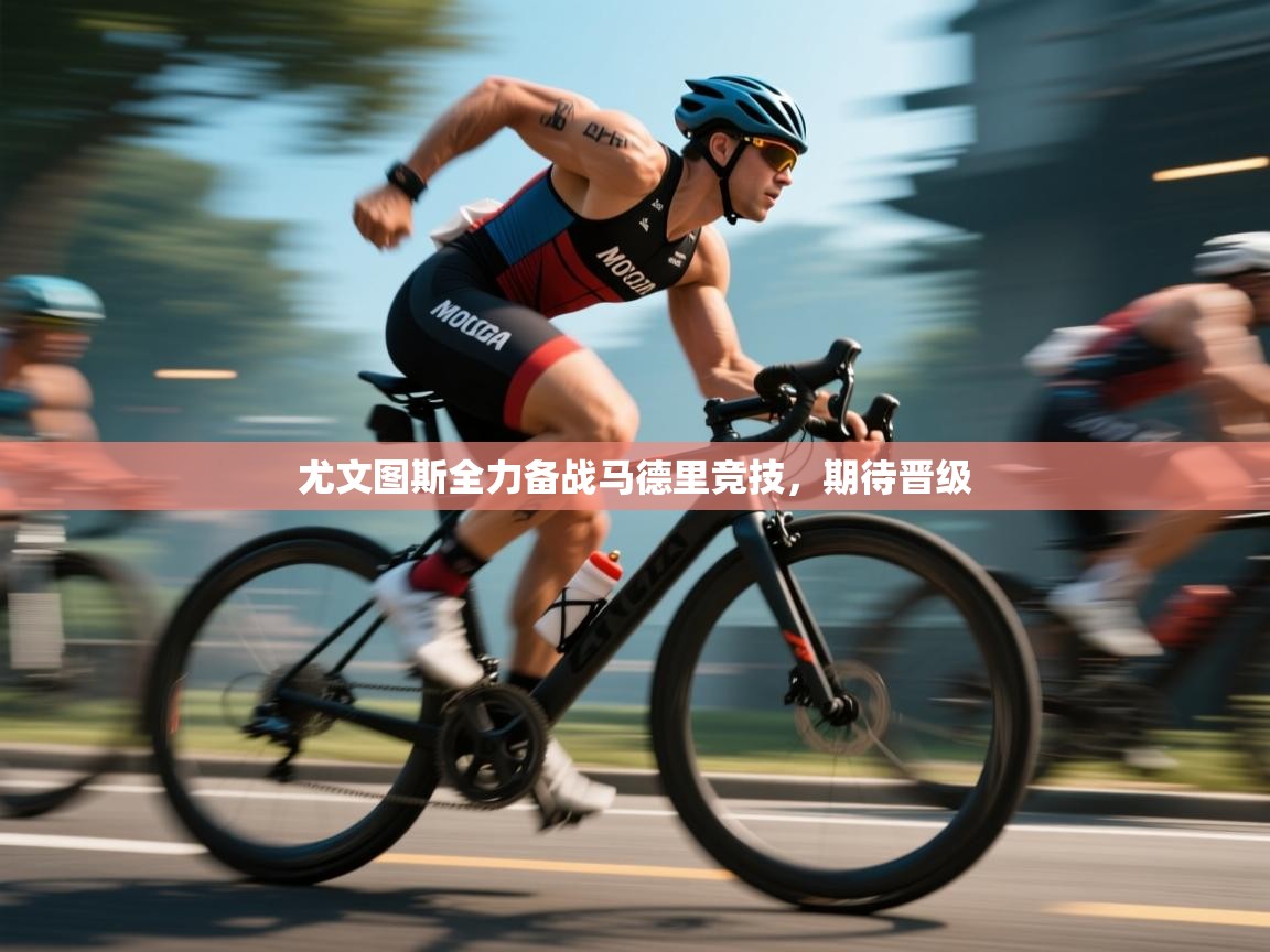 开云体育热门赛事直达-尤文图斯全力备战马德里竞技，期待晋级