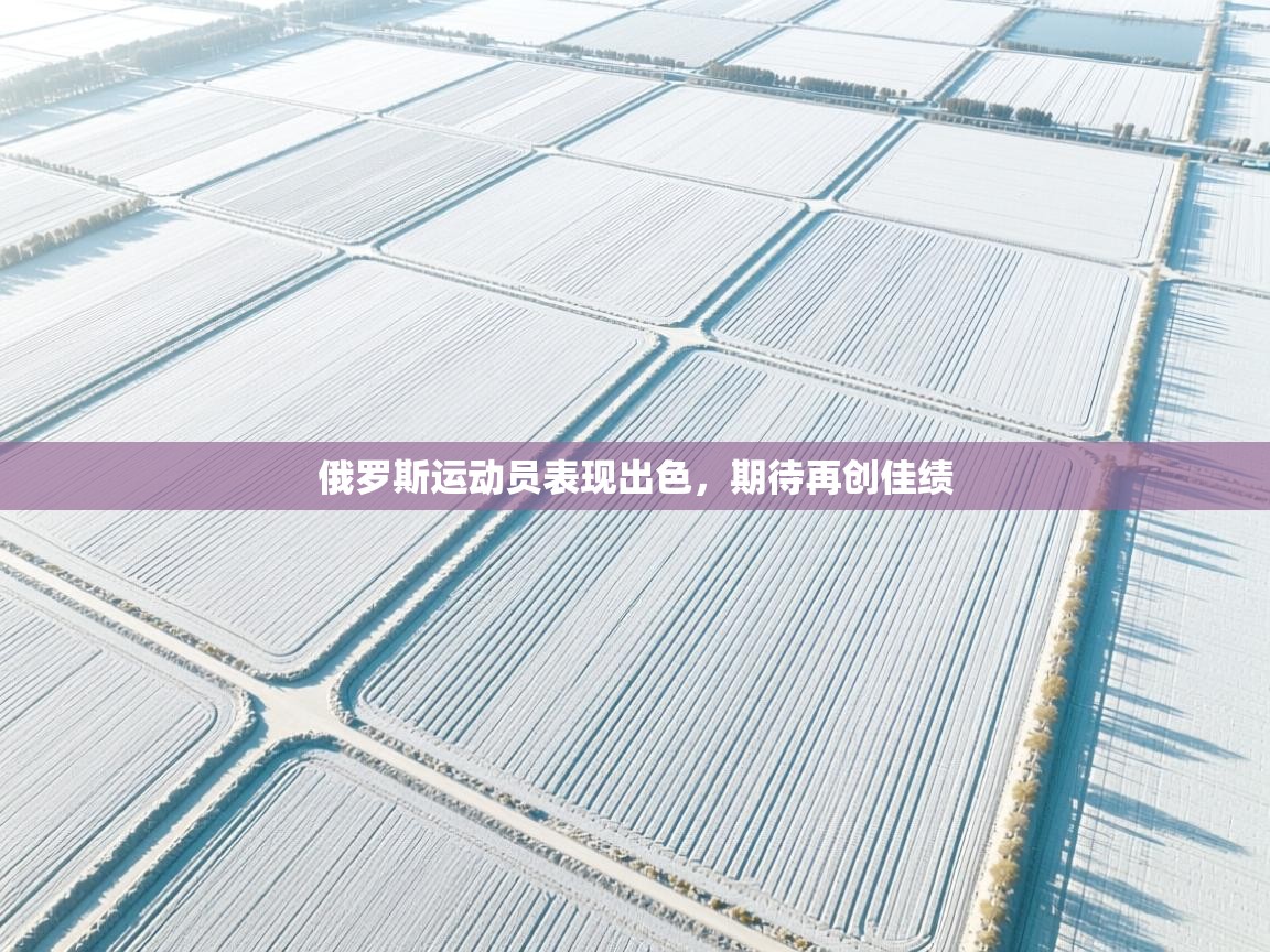 开云体育英文版入口-俄罗斯运动员表现出色，期待再创佳绩