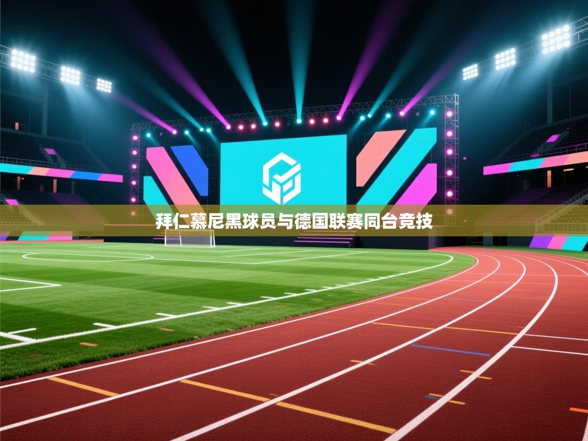 开云体育实名认证入口-拜仁慕尼黑球员与德国联赛同台竞技