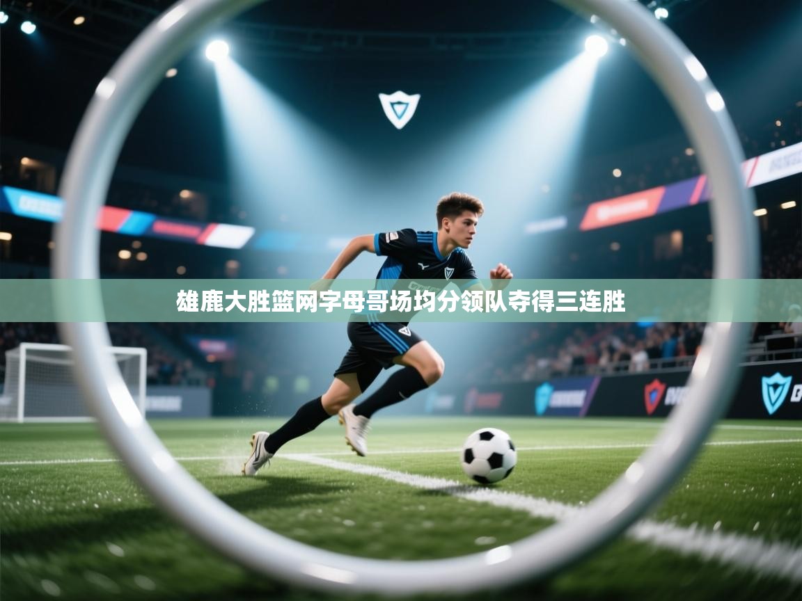 开云官网-雄鹿大胜篮网字母哥场均分领队夺得三连胜