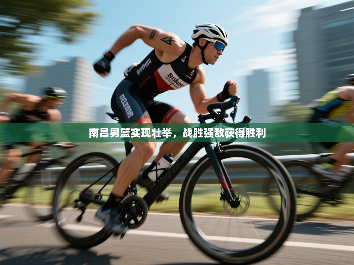 云开体育官方app下载-南昌男篮实现壮举，战胜强敌获得胜利