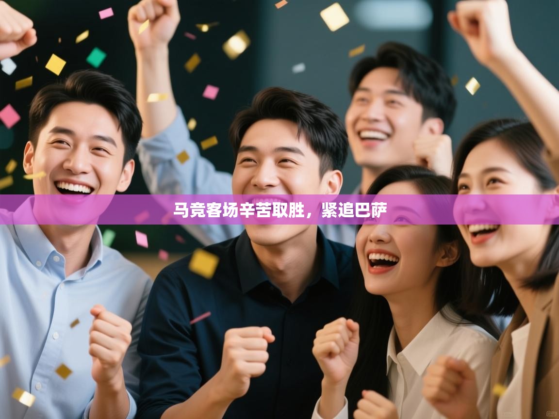 开云体育直播-马竞客场辛苦取胜，紧追巴萨