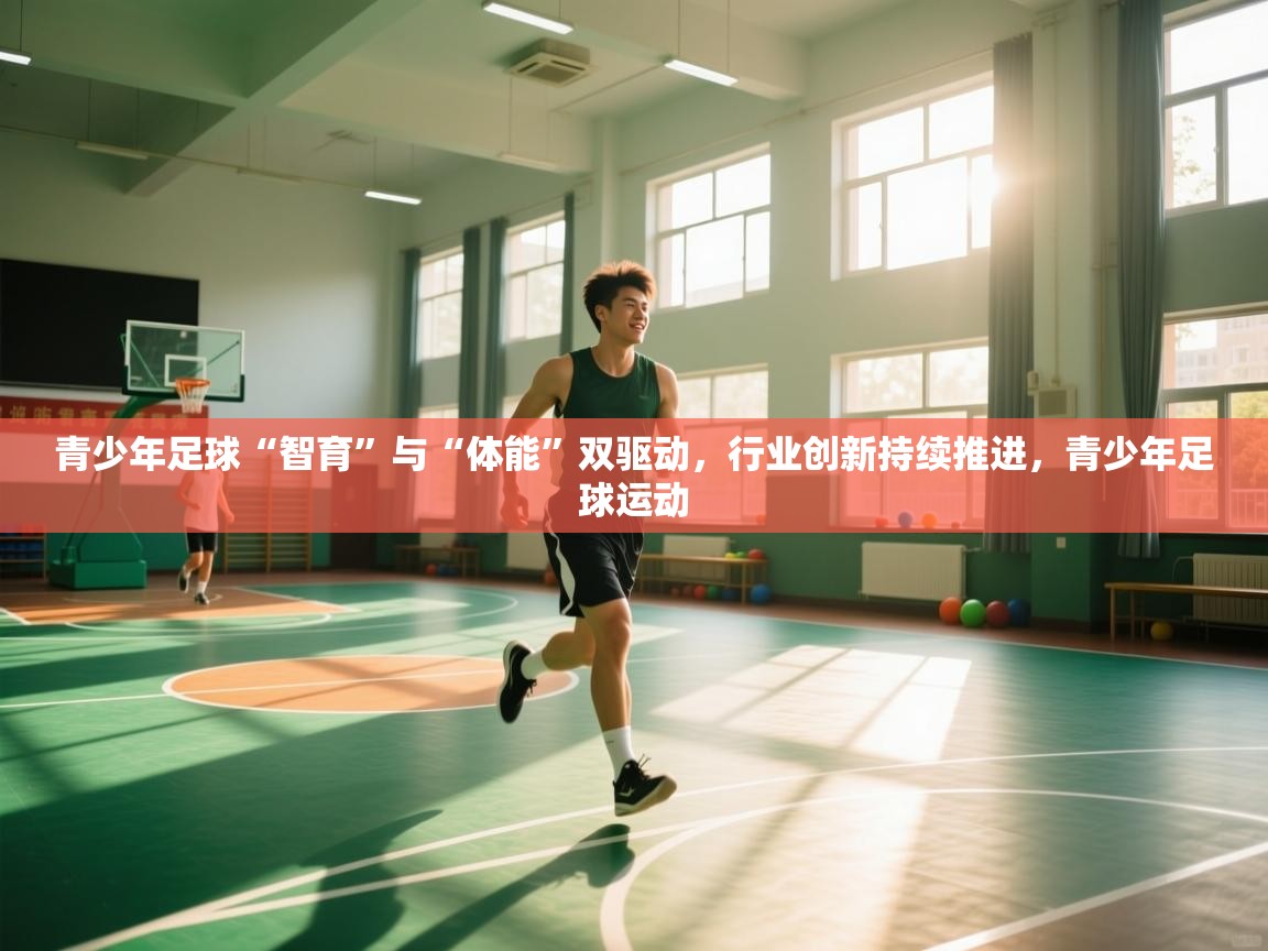 云开体育官网-青少年足球“智育”与“体能”双驱动，行业创新持续推进，青少年足球运动