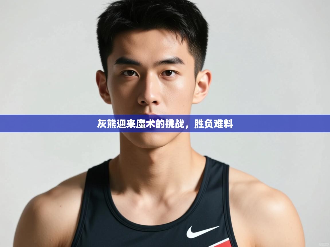 开云中国kaiyun·体育官方网站-灰熊迎来魔术的挑战，胜负难料